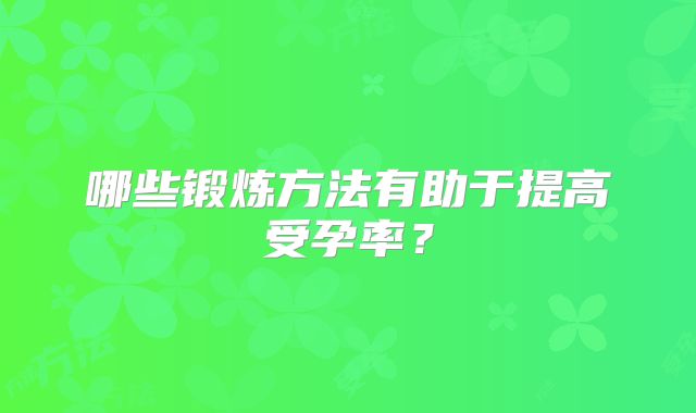 哪些锻炼方法有助于提高受孕率？