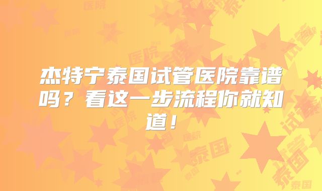 杰特宁泰国试管医院靠谱吗？看这一步流程你就知道！