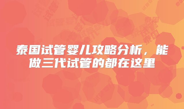 泰国试管婴儿攻略分析，能做三代试管的都在这里