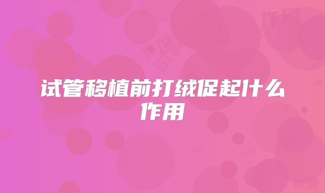 试管移植前打绒促起什么作用