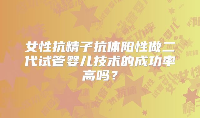 女性抗精子抗体阳性做二代试管婴儿技术的成功率高吗？