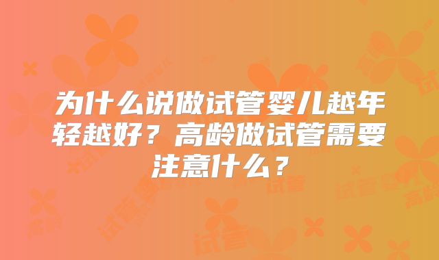 为什么说做试管婴儿越年轻越好？高龄做试管需要注意什么？