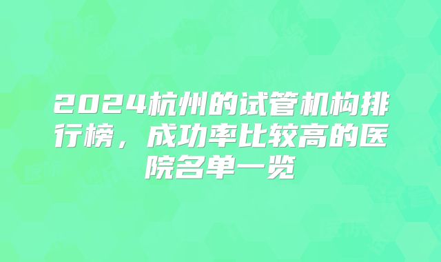 2024杭州的试管机构排行榜，成功率比较高的医院名单一览