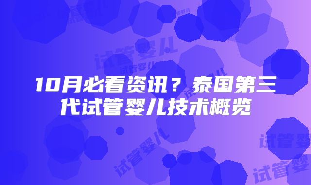 10月必看资讯？泰国第三代试管婴儿技术概览