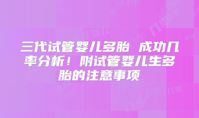 三代试管婴儿多胎 成功几率分析！附试管婴儿生多胎的注意事项
