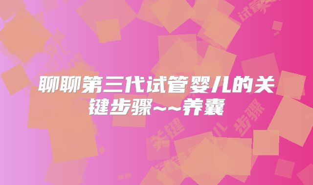 聊聊第三代试管婴儿的关键步骤~~养囊