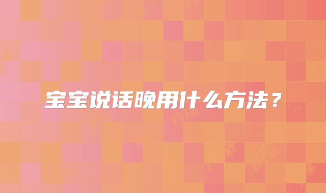 宝宝说话晚用什么方法？