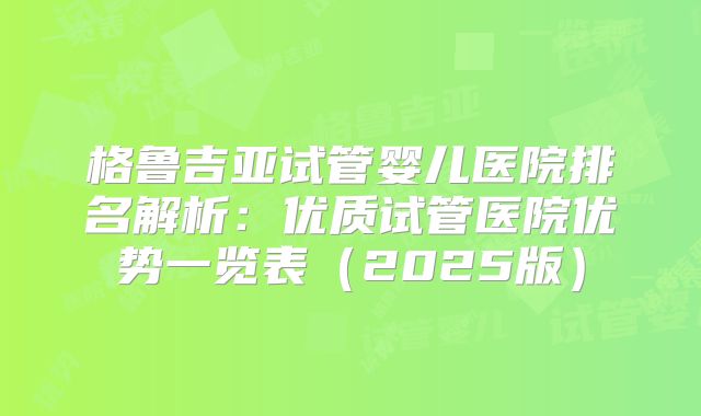 格鲁吉亚试管婴儿医院排名解析:优质试管医院优势一览表(2025版)