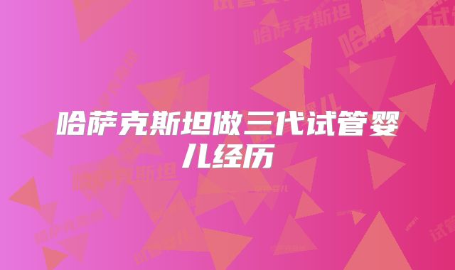 哈萨克斯坦做三代试管婴儿经历