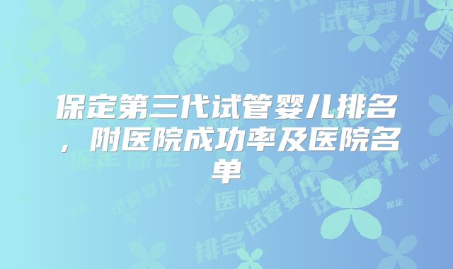 保定第三代试管婴儿排名，附医院成功率及医院名单