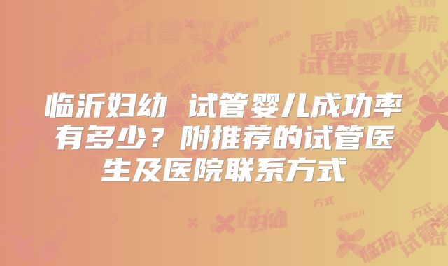 临沂妇幼 试管婴儿成功率有多少?附推荐的试管医生及医院联系方式