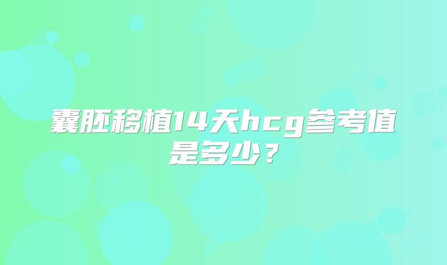 囊胚移植14天hcg参考值是多少?