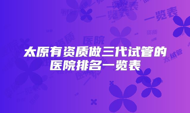 太原有资质做三代试管的医院排名一览表