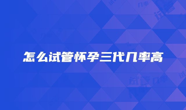 怎么试管怀孕三代几率高