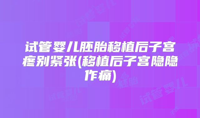 试管婴儿胚胎移植后子宫疼别紧张(移植后子宫隐隐作痛)