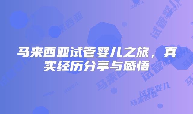马来西亚试管婴儿之旅，真实经历分享与感悟