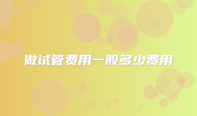 做试管费用一般多少费用