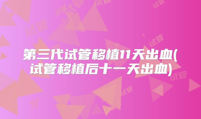 第三代试管移植11天出血(试管移植后十一天出血)