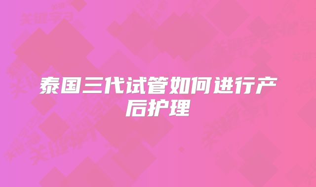 泰国三代试管如何进行产后护理