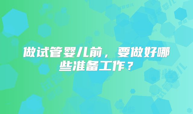 做试管婴儿前，要做好哪些准备工作？