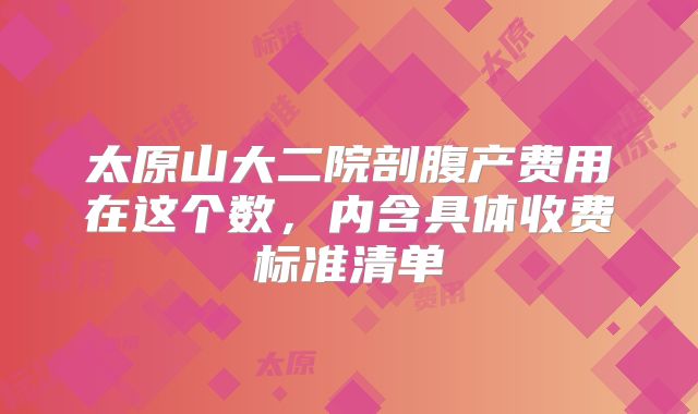 太原山大二院剖腹产费用在这个数，内含具体收费标准清单