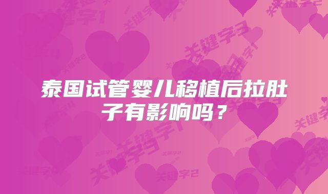 泰国试管婴儿移植后拉肚子有影响吗？