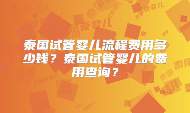泰国试管婴儿流程费用多少钱？泰国试管婴儿的费用查询？