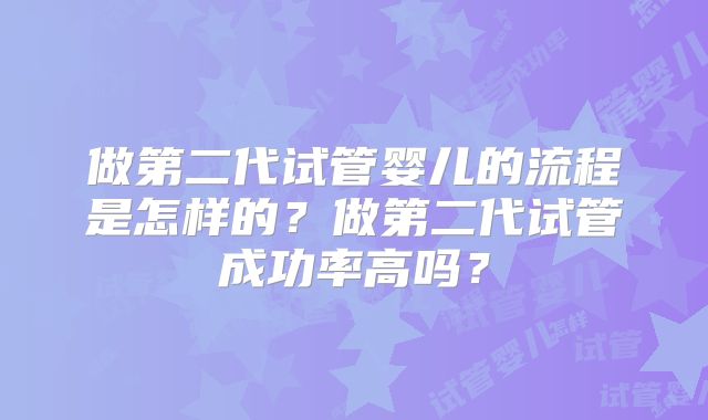 做第二代试管婴儿的流程是怎样的?做第二代试管成功率高吗?