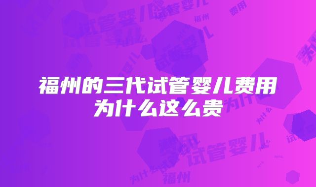 福州的三代试管婴儿费用为什么这么贵