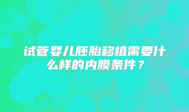 试管婴儿胚胎移植需要什么样的内膜条件?