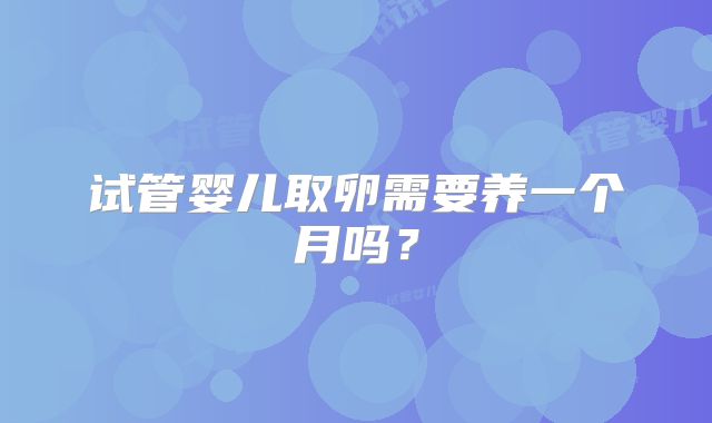 试管婴儿取卵需要养一个月吗？
