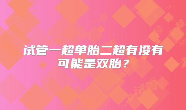 试管一超单胎二超有没有可能是双胎?