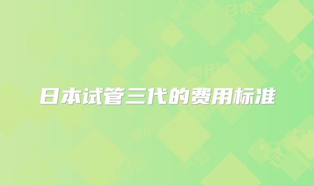 日本试管三代的费用标准