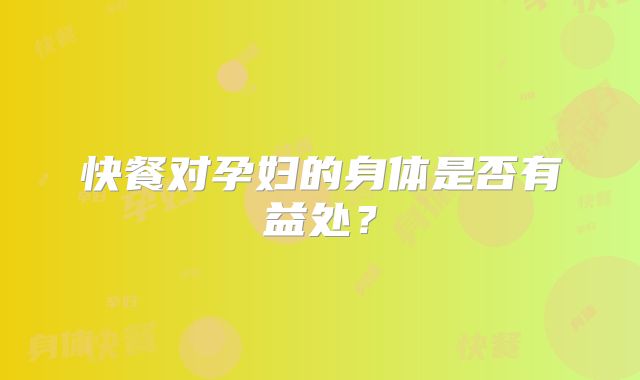 快餐对孕妇的身体是否有益处?