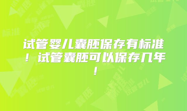 试管婴儿囊胚保存有标准!试管囊胚可以保存几年!