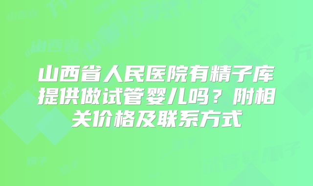 山西省人民医院有精子库提供做试管婴儿吗?附相关价格及联系方式