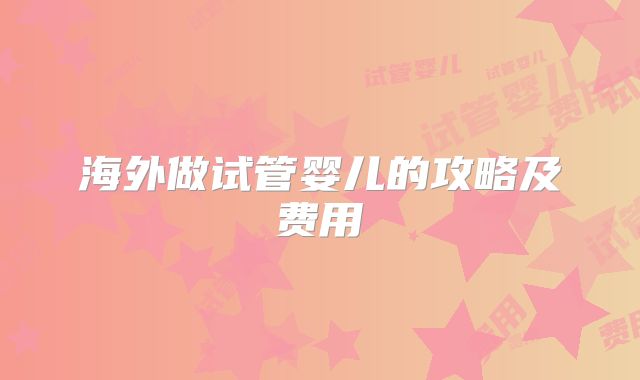 海外做试管婴儿的攻略及费用