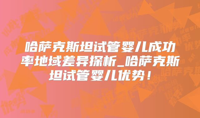 哈萨克斯坦试管婴儿成功率地域差异探析_哈萨克斯坦试管婴儿优势！