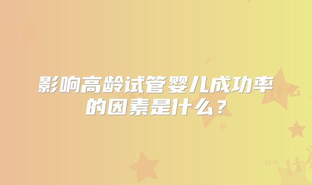 影响高龄试管婴儿成功率的因素是什么？