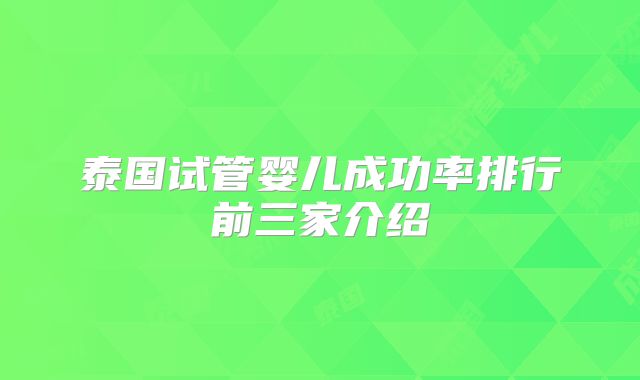 泰国试管婴儿成功率排行前三家介绍