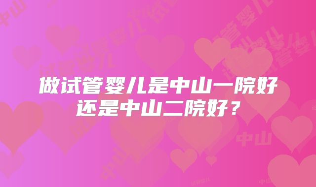 做试管婴儿是中山一院好还是中山二院好？