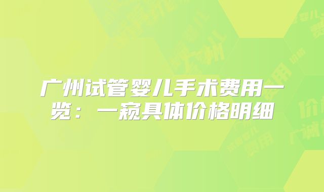 广州试管婴儿手术费用一览：一窥具体价格明细