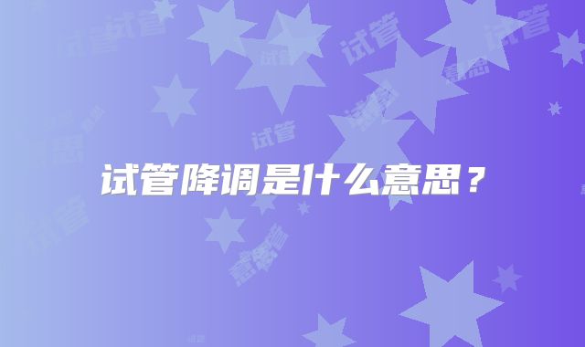 试管降调是什么意思？