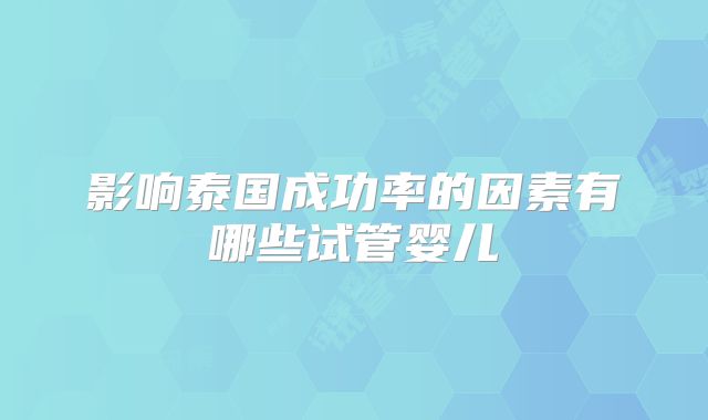 影响泰国成功率的因素有哪些试管婴儿