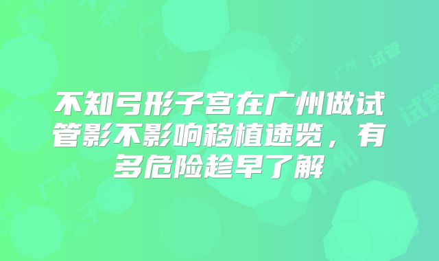 不知弓形子宫在广州做试管影不影响移植速览，有多危险趁早了解