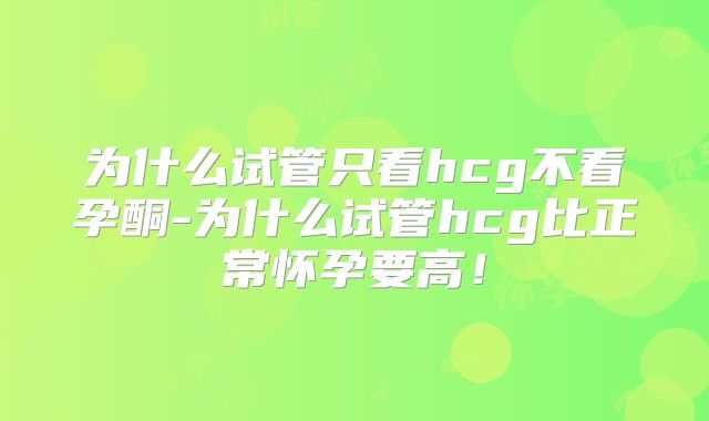 为什么试管只看hcg不看孕酮-为什么试管hcg比正常怀孕要高!