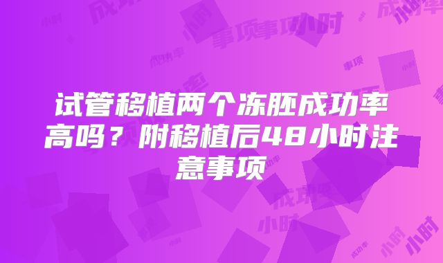 试管移植两个冻胚成功率高吗？附移植后48小时注意事项