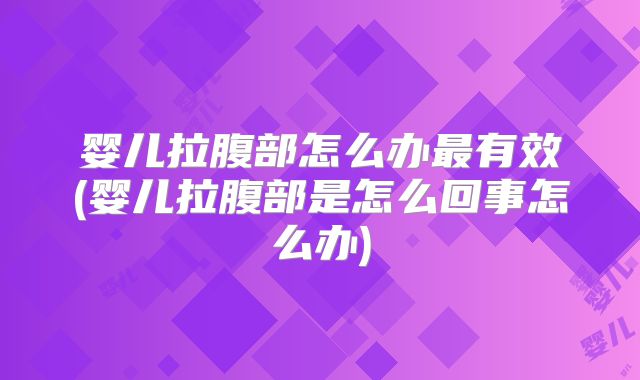婴儿拉腹部怎么办最有效(婴儿拉腹部是怎么回事怎么办)