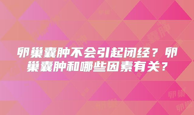 卵巢囊肿不会引起闭经？卵巢囊肿和哪些因素有关？