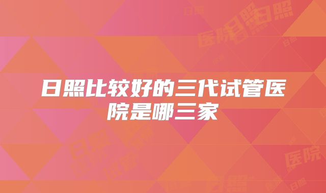 日照比较好的三代试管医院是哪三家